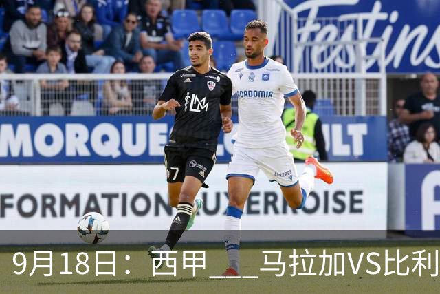 9月18日：西甲 _ 马拉加VS比利亚雷亚尔：主场0胜魔咒待破，黄潜4连败谁先上岸？